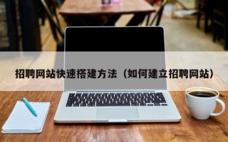 肇庆招聘网站快速搭建方法（如何建立招聘网站）