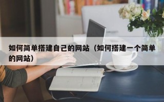 肇庆如何简单搭建自己的网站（如何搭建一个简单的网站）
