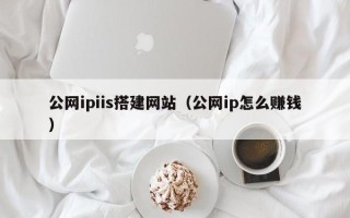 肇庆公网ipiis搭建网站（公网ip怎么赚钱）