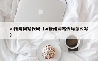 肇庆ai搭建网站代码（ai搭建网站代码怎么写）
