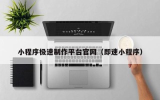 肇庆小程序极速制作平台官网（即速小程序）