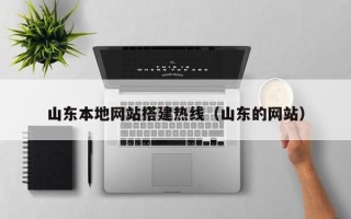 肇庆山东本地网站搭建热线（山东的网站）