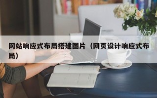肇庆网站响应式布局搭建图片（网页设计响应式布局）
