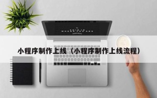 肇庆小程序制作上线（小程序制作上线流程）