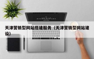 肇庆天津营销型网站搭建服务（天津营销型网站建设）