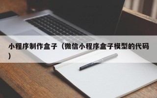 肇庆小程序制作盒子（微信小程序盒子模型的代码）