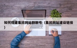 肇庆如何搭建集团网站群聊号（集团网站建设链接）