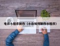 肇庆电白小程序制作（小白如何制作小程序）