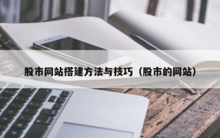 肇庆股市网站搭建方法与技巧（股市的网站）