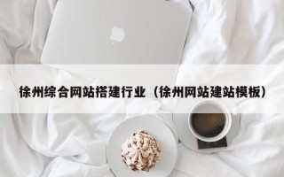 肇庆徐州综合网站搭建行业（徐州网站建站模板）