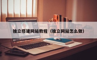 肇庆独立搭建网站教程（独立网站怎么做）