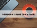 肇庆如何搭建单机软件网站（单机游戏搭建）