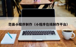 肇庆范县小程序制作（小程序在线制作平台）